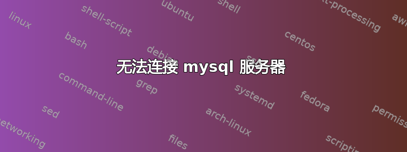 无法连接 mysql 服务器