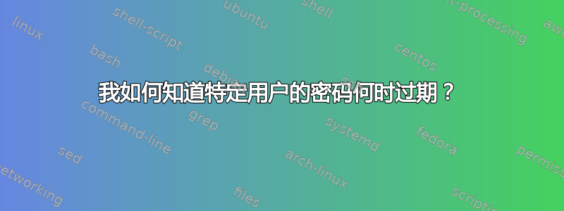 我如何知道特定用户的密码何时过期？