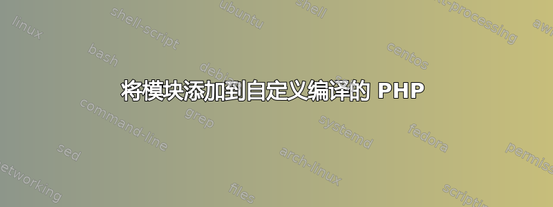 将模块添加到自定义编译的 PHP