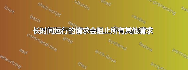 长时间运行的请求会阻止所有其他请求