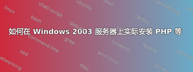 如何在 Windows 2003 服务器上实际安装 PHP 等