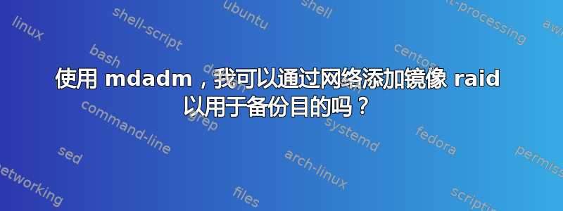 使用 mdadm，我可以通过网络添加镜像 raid 以用于备份目的吗？