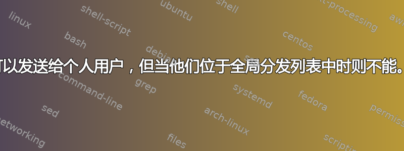 可以发送给个人用户，但当他们位于全局分发列表中时则不能。