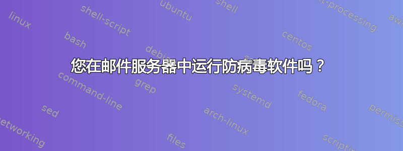 您在邮件服务器中运行防病毒软件吗？