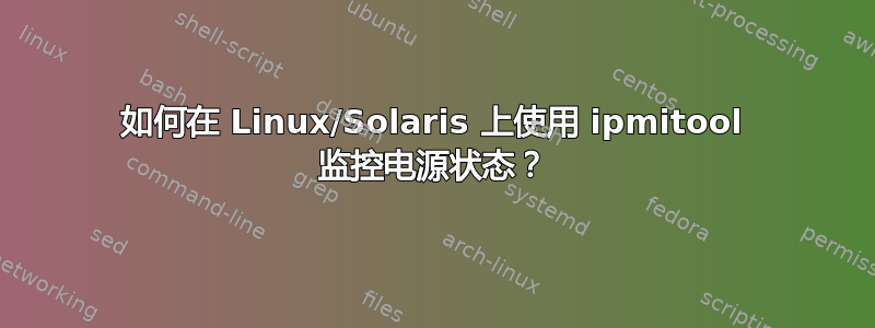 如何在 Linux/Solaris 上使用 ipmitool 监控电源状态？