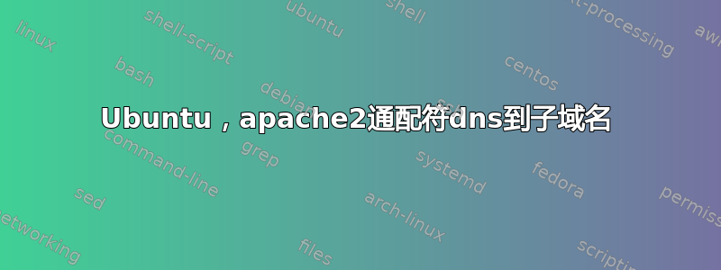 Ubuntu，apache2通配符dns到子域名