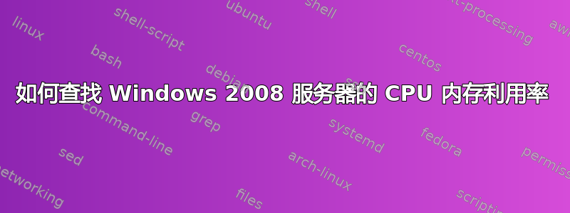 如何查找 Windows 2008 服务器的 CPU 内存利用率