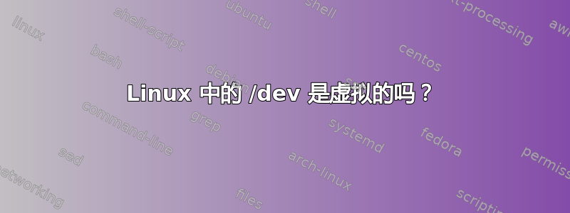 Linux 中的 /dev 是虚拟的吗？