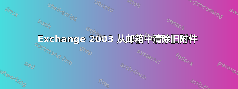 Exchange 2003 从邮箱中清除旧附件