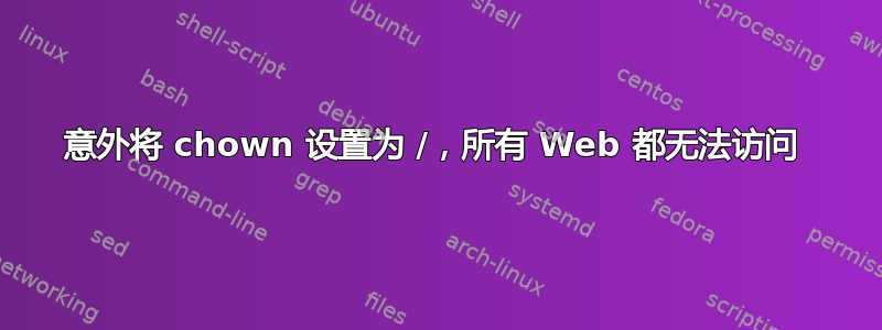 意外将 chown 设置为 /，所有 Web 都无法访问 