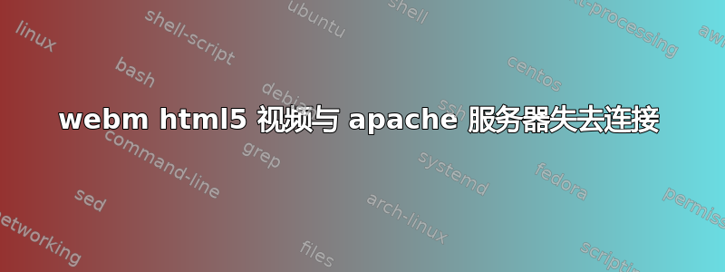 webm html5 视频与 apache 服务器失去连接