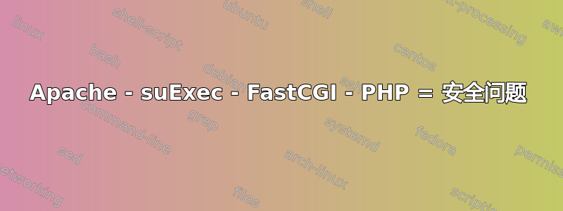 Apache - suExec - FastCGI - PHP = 安全问题