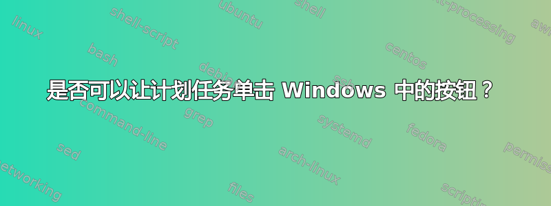 是否可以让计划任务单击 Windows 中的按钮？