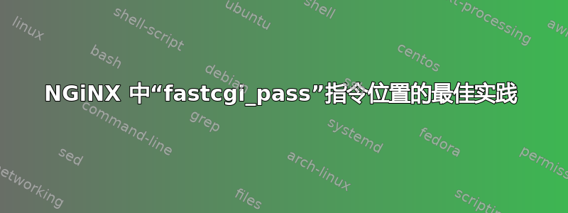 NGiNX 中“fastcgi_pass”指令位置的最佳实践