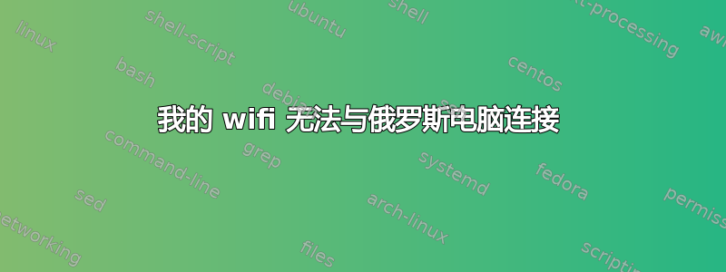 我的 wifi 无法与俄罗斯电脑连接