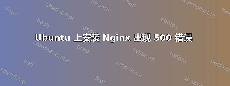 Ubuntu 上安装 Nginx 出现 500 错误