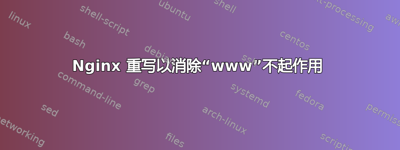 Nginx 重写以消除“www”不起作用