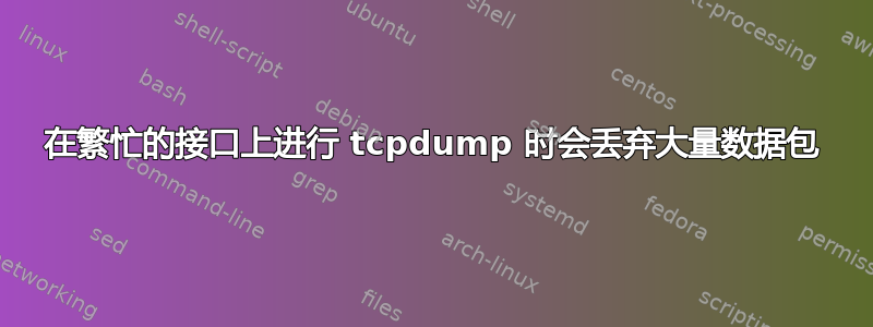 在繁忙的接口上进行 tcpdump 时会丢弃大量数据包