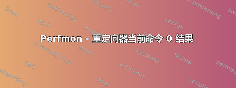 Perfmon - 重定向器当前命令 0 结果