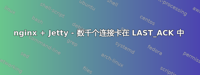 nginx + Jetty - 数千个连接卡在 LAST_ACK 中