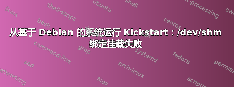 从基于 Debian 的系统运行 Kickstart：/dev/shm 绑定挂载失败