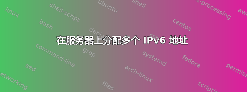 在服务器上分配多个 IPv6 地址