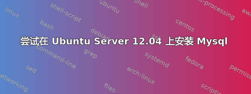 尝试在 Ubuntu Server 12.04 上安装 Mysql