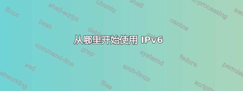 从哪里开始使用 IPv6 