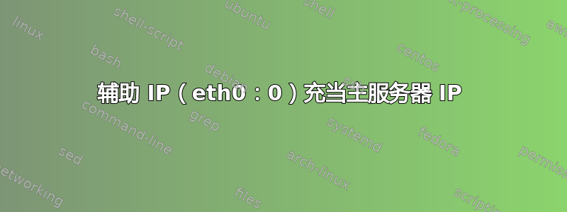 辅助 IP（eth0：0）充当主服务器 IP