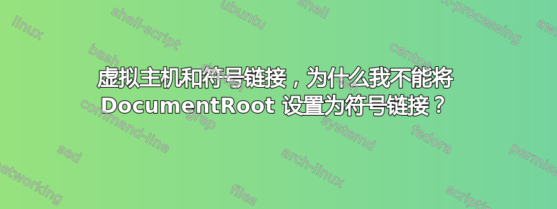 虚拟主机和符号链接，为什么我不能将 DocumentRoot 设置为符号链接？