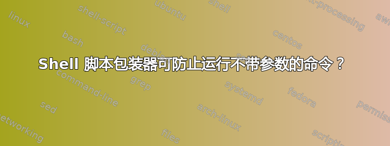 Shell 脚本包装器可防止运行不带参数的命令？