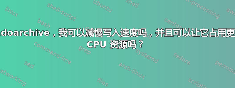 Mondoarchive，我可以减慢写入速度吗，并且可以让它占用更少的 CPU 资源吗？