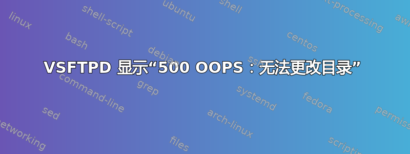 VSFTPD 显示“500 OOPS：无法更改目录”