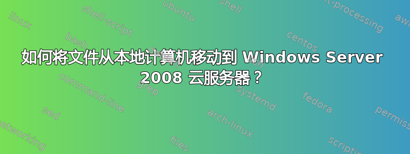 如何将文件从本地计算机移动到 Windows Server 2008 云服务器？