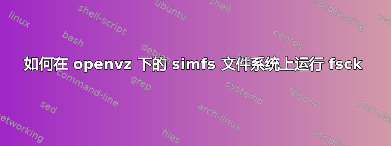 如何在 openvz 下的 simfs 文件系统上运行 fsck