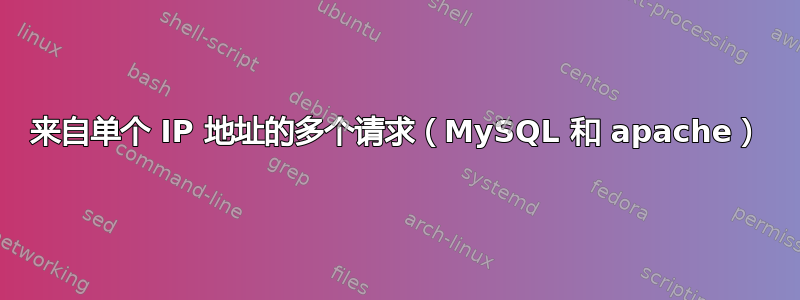 来自单个 IP 地址的多个请求（MySQL 和 apache）