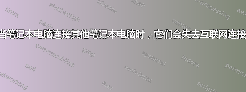 当笔记本电脑连接其他笔记本电脑时，它们会失去互联网连接 