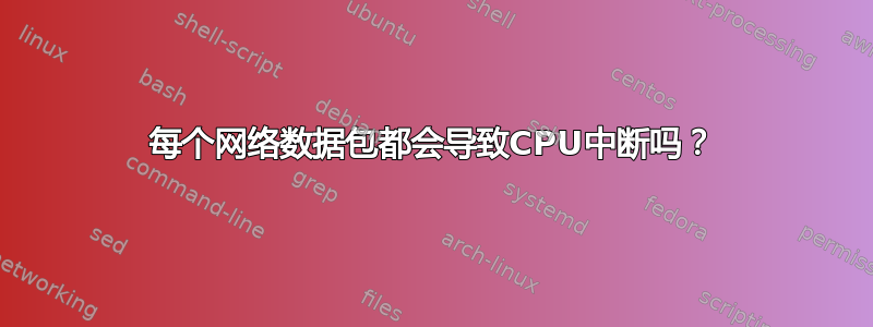 每个网络数据包都会导致CPU中断吗？