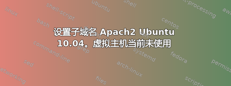 设置子域名 Apach2 Ubuntu 10.04。虚拟主机当前未使用