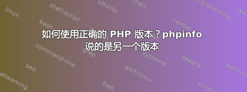 如何使用正确的 PHP 版本？phpinfo 说的是另一个版本