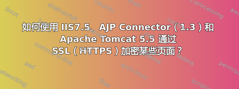 如何使用 IIS7.5、AJP Connector（1.3）和 Apache Tomcat 5.5 通过 SSL（HTTPS）加密某些页面？