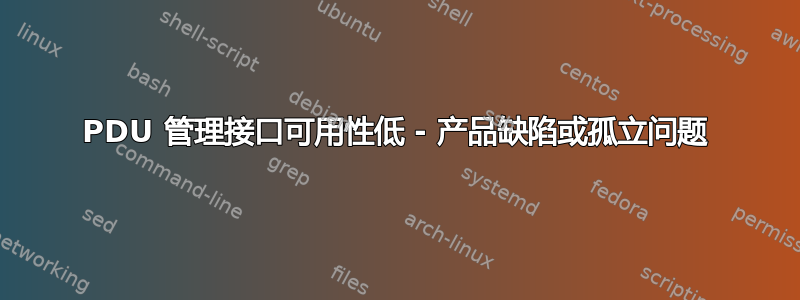 PDU 管理接口可用性低 - 产品缺陷或孤立问题