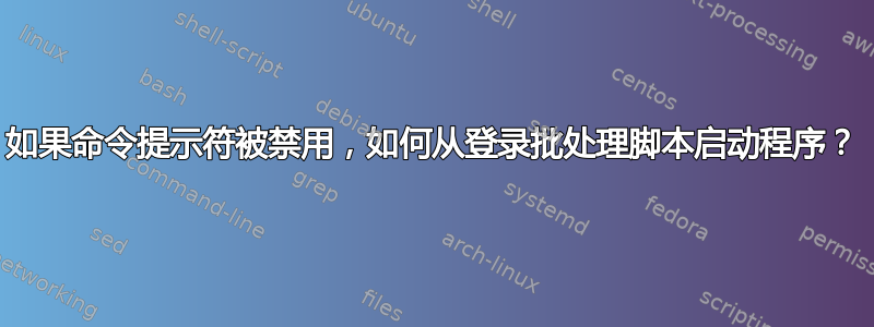 如果命令提示符被禁用，如何从登录批处理脚本启动程序？