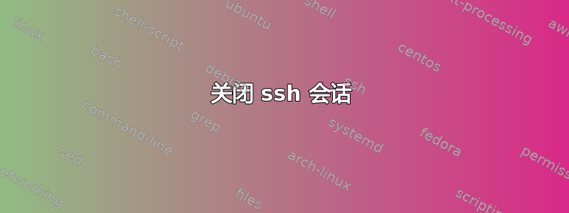 关闭 ssh 会话