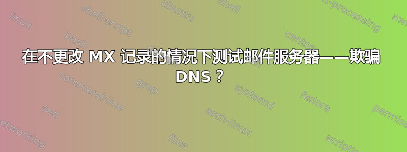 在不更改 MX 记录的情况下测试邮件服务器——欺骗 DNS？