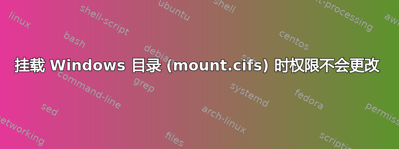 挂载 Windows 目录 (mount.cifs) 时权限不会更改