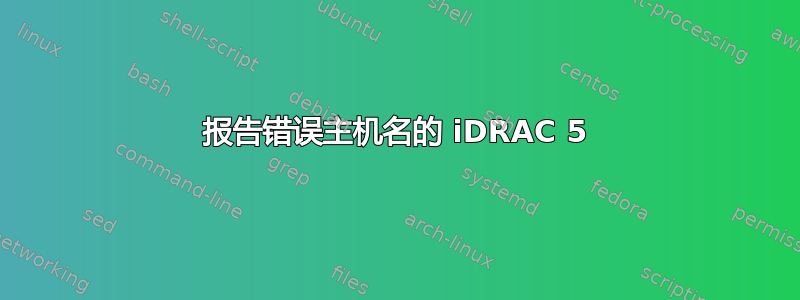 报告错误主机名的 iDRAC 5