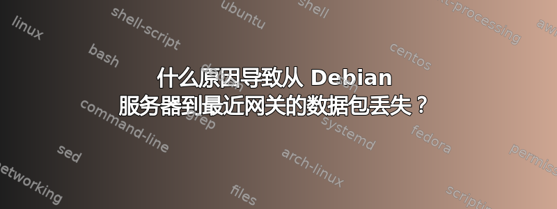 什么原因导致从 Debian 服务器到最近网关的数据包丢失？