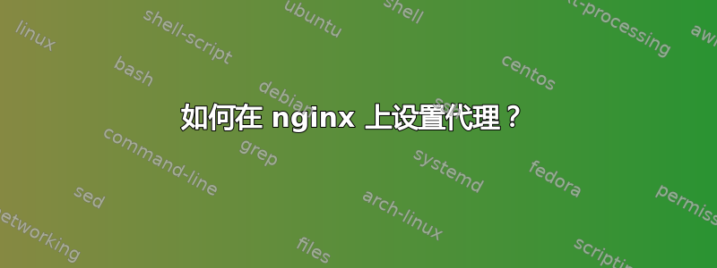 如何在 nginx 上设置代理？