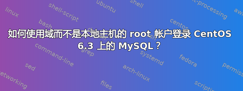 如何使用域而不是本地主机的 root 帐户登录 CentOS 6.3 上的 MySQL？